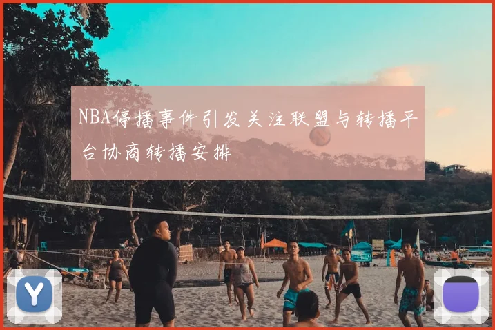 NBA停播事件引发关注联盟与转播平台协商转播安排