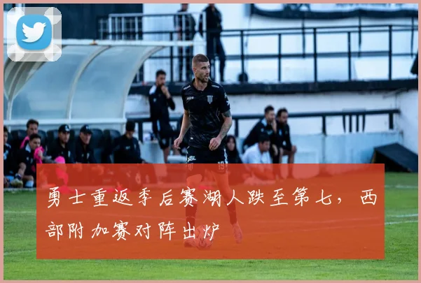 勇士重返季后赛湖人跌至第七，西部附加赛对阵出炉