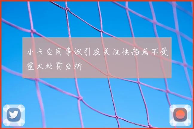 小卡合同争议引发关注快船或不受重大处罚分析