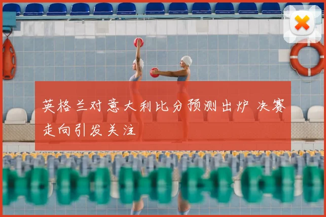 英格兰对意大利比分预测出炉 决赛走向引发关注