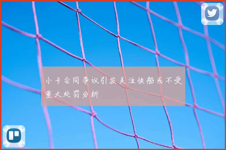 小卡合同争议引发关注快船或不受重大处罚分析