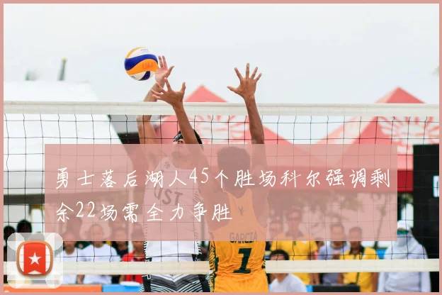勇士落后湖人45个胜场科尔强调剩余22场需全力争胜