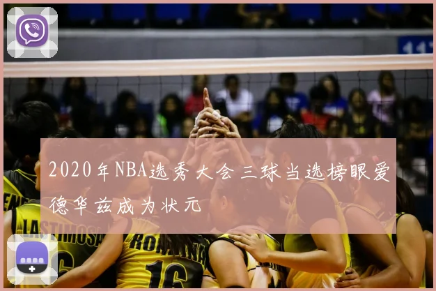 2020年NBA选秀大会三球当选榜眼爱德华兹成为状元