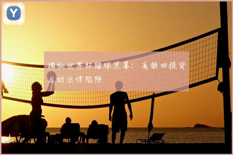 揭秘世界杯赌球黑幕：高额回报背后的法律陷阱