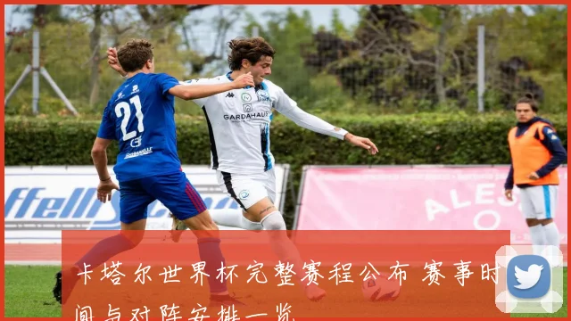 卡塔尔世界杯完整赛程公布 赛事时间与对阵安排一览