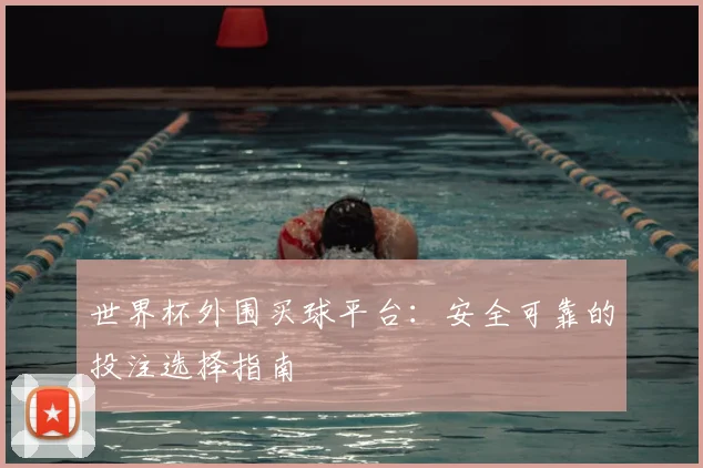 世界杯外围买球平台：安全可靠的投注选择指南