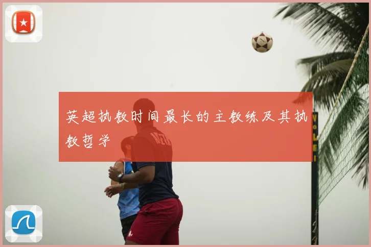 英超执教时间最长的主教练及其执教哲学