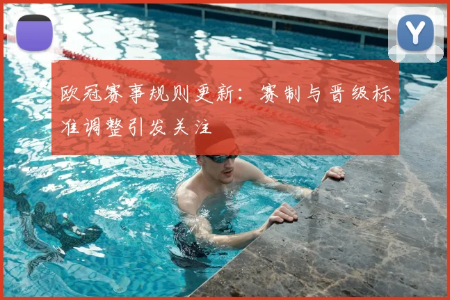 欧冠赛事规则更新:赛制与晋级标准调整引发关注