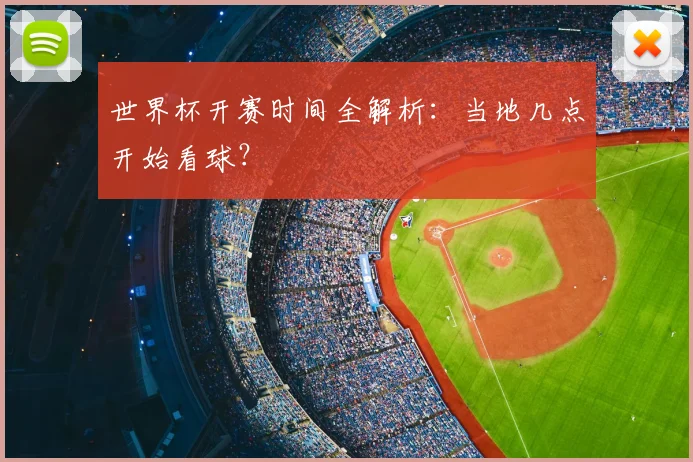 世界杯开赛时间全解析：当地几点开始看球？