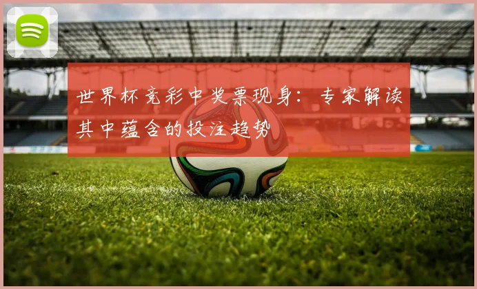 世界杯竞彩中奖票现身：专家解读其中蕴含的投注趋势