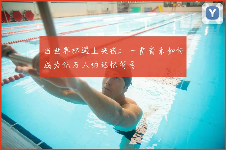 当世界杯遇上央视：一首音乐如何成为亿万人的记忆符号