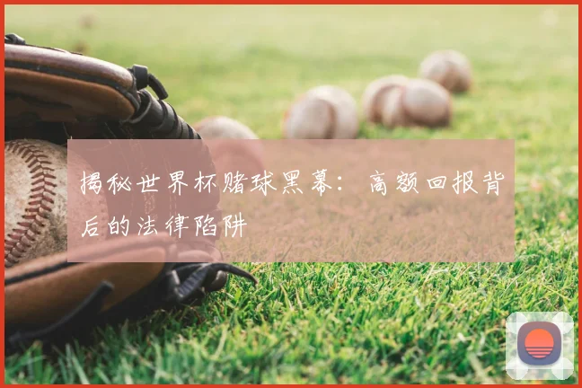 揭秘世界杯赌球黑幕：高额回报背后的法律陷阱