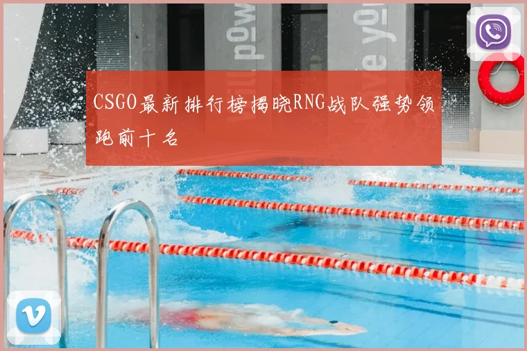 CSGO最新排行榜揭晓RNG战队强势领跑前十名