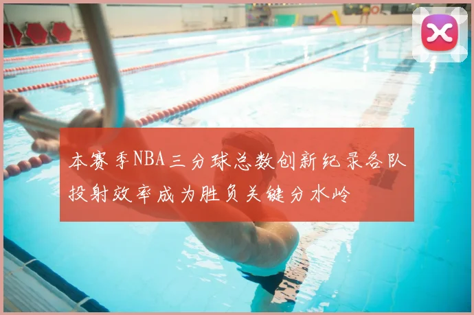 本赛季NBA三分球总数创新纪录各队投射效率成为胜负关键分水岭