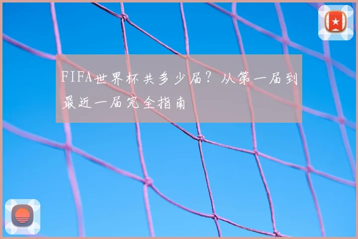 FIFA世界杯共多少届？从第一届到最近一届完全指南