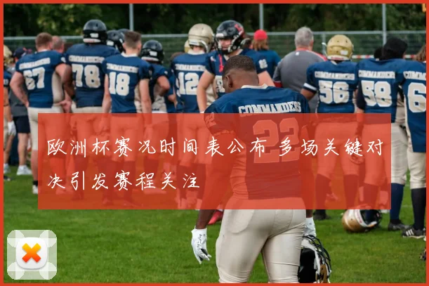 欧洲杯赛况时间表公布 多场关键对决引发赛程关注