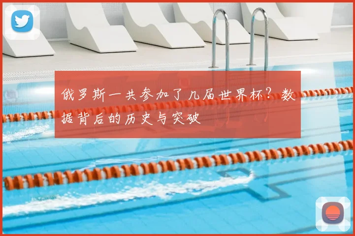 俄罗斯一共参加了几届世界杯？数据背后的历史与突破