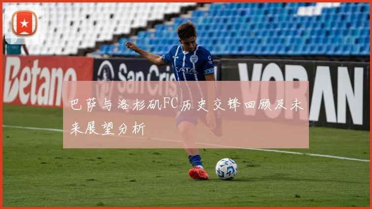 巴萨与洛杉矶FC历史交锋回顾及未来展望分析