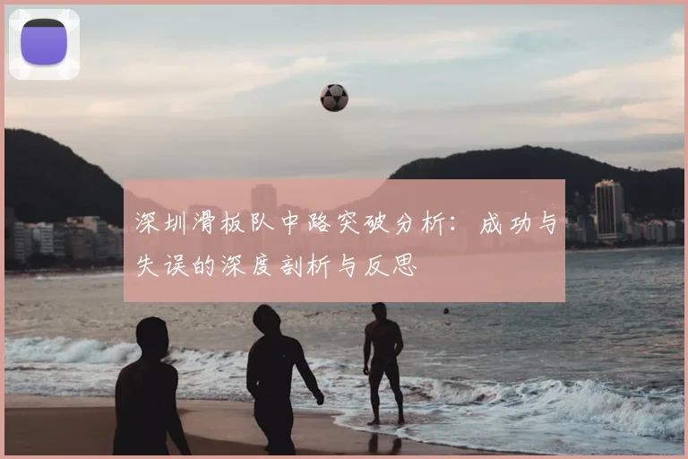 深圳滑板队中路突破分析：成功与失误的深度剖析与反思