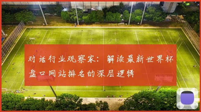 对话行业观察家：解读最新世界杯盘口网站排名的深层逻辑