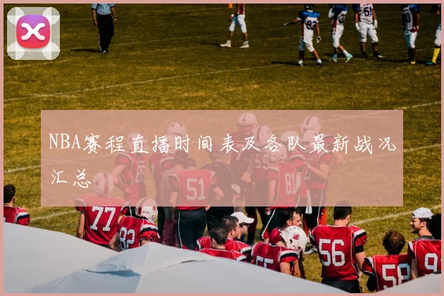 NBA赛程直播时间表及各队最新战况汇总
