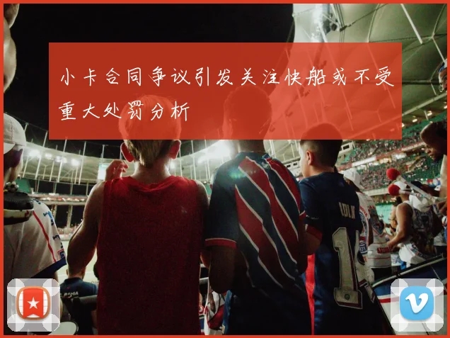 小卡合同争议引发关注快船或不受重大处罚分析