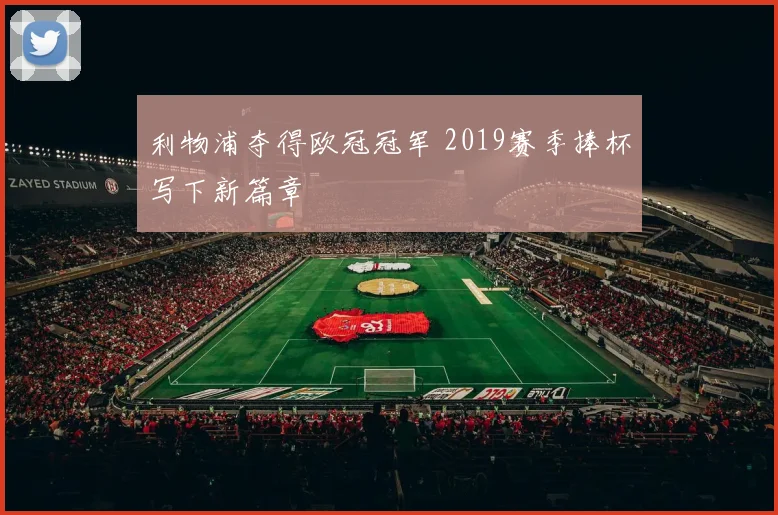 利物浦夺得欧冠冠军 2019赛季捧杯写下新篇章