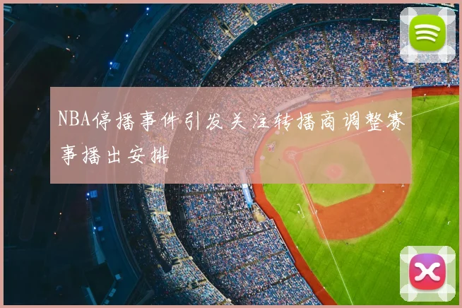 NBA停播事件引发关注转播商调整赛事播出安排