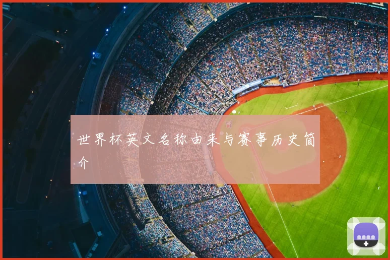 世界杯英文名称由来与赛事历史简介