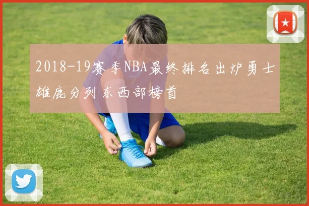 2018-19赛季NBA最终排名出炉勇士雄鹿分列东西部榜首