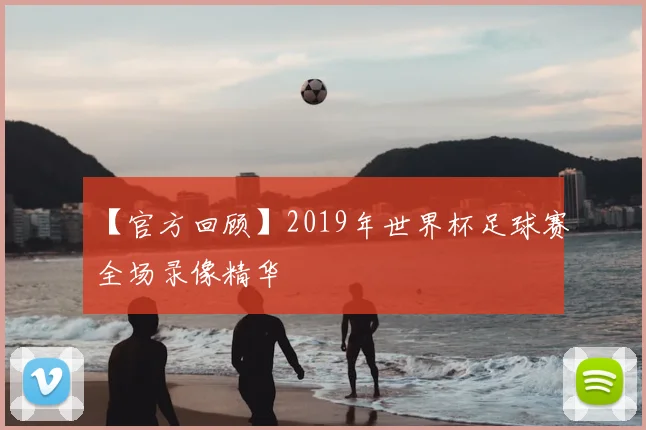 【官方回顾】2019年世界杯足球赛全场录像精华