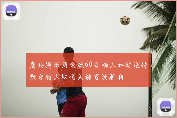詹姆斯浓眉合砍60分湖人加时逆转凯尔特人取得关键客场胜利