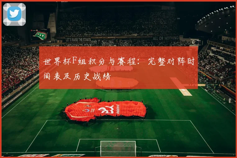 世界杯F组积分与赛程：完整对阵时间表及历史战绩
