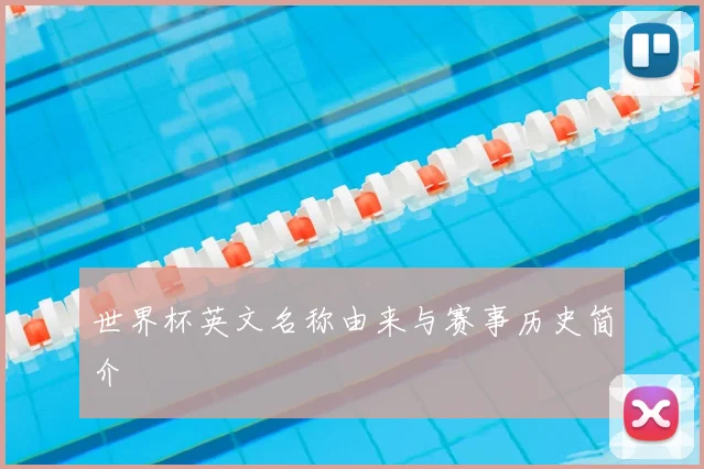 世界杯英文名称由来与赛事历史简介