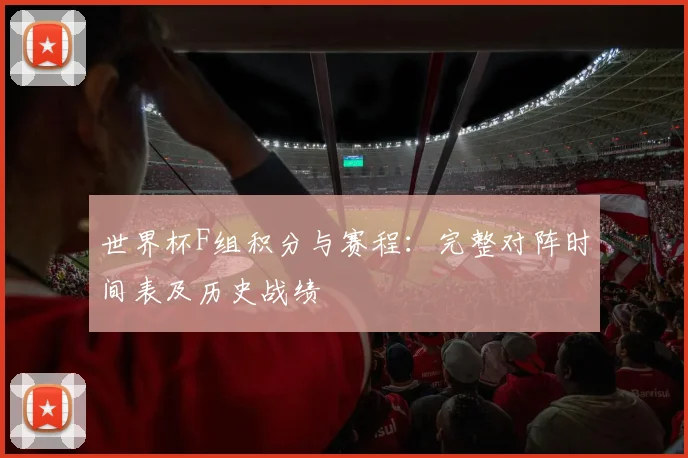 世界杯F组积分与赛程：完整对阵时间表及历史战绩
