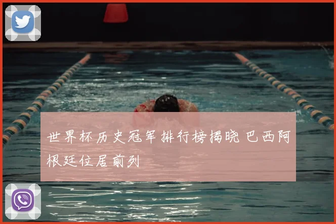 世界杯历史冠军排行榜揭晓 巴西阿根廷位居前列