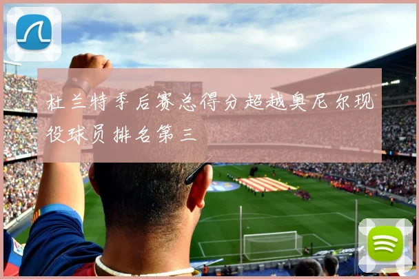 杜兰特季后赛总得分超越奥尼尔现役球员排名第三