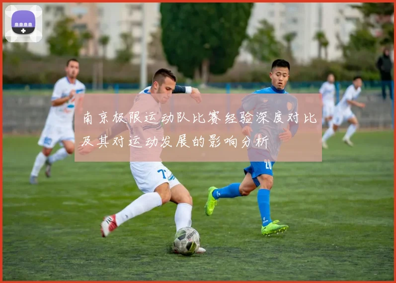南京极限运动队比赛经验深度对比及其对运动发展的影响分析