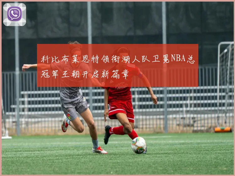 科比布莱恩特领衔湖人队卫冕NBA总冠军王朝开启新篇章