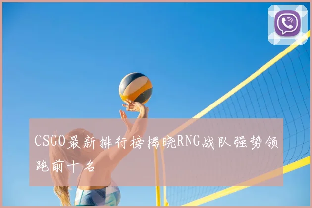 CSGO最新排行榜揭晓RNG战队强势领跑前十名