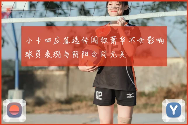 小卡回应落选传闻称萧华不会影响球员表现与阴阳合同无关