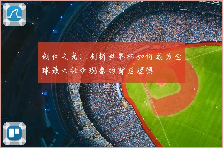 创世之光：剖析世界杯如何成为全球最大社会现象的背后逻辑