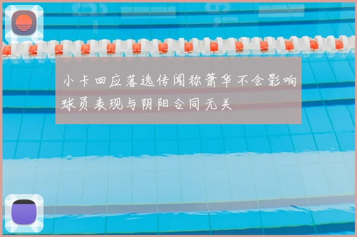 小卡回应落选传闻称萧华不会影响球员表现与阴阳合同无关