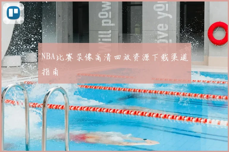 NBA比赛录像高清回放资源下载渠道指南