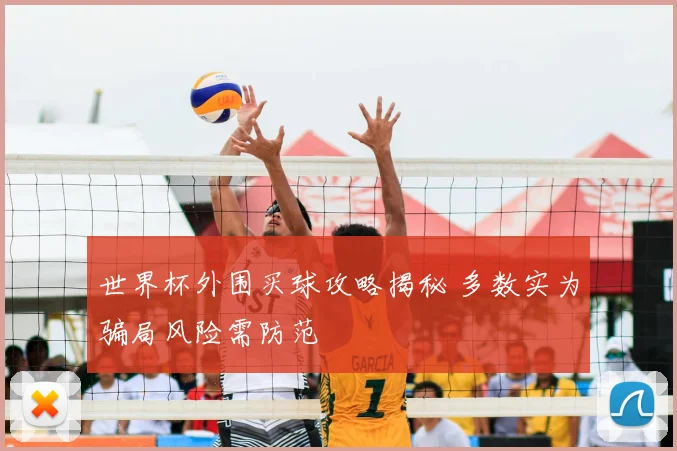 世界杯外围买球攻略揭秘 多数实为骗局风险需防范