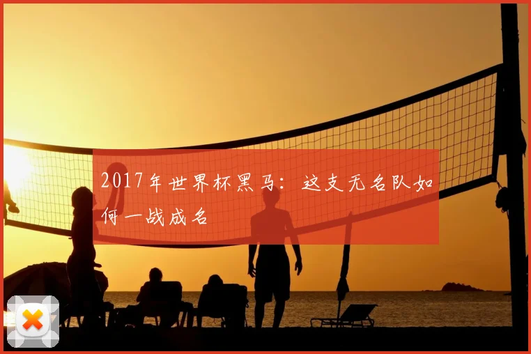 2017年世界杯黑马：这支无名队如何一战成名