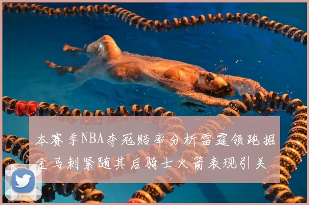 本赛季NBA夺冠赔率分析雷霆领跑掘金马刺紧随其后骑士火箭表现引关注