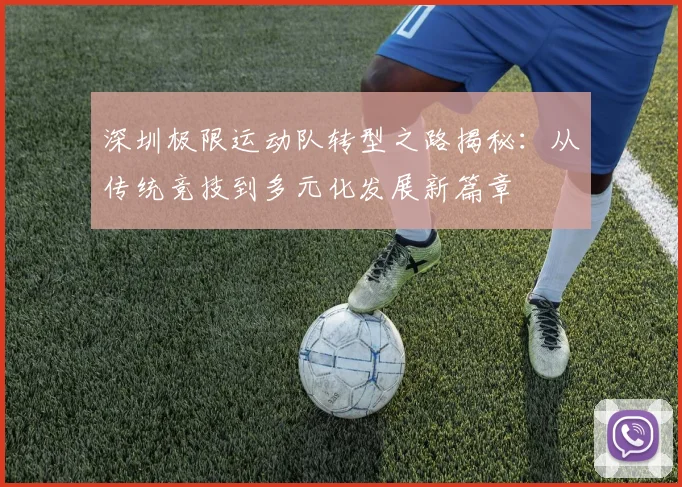 深圳极限运动队转型之路揭秘：从传统竞技到多元化发展新篇章