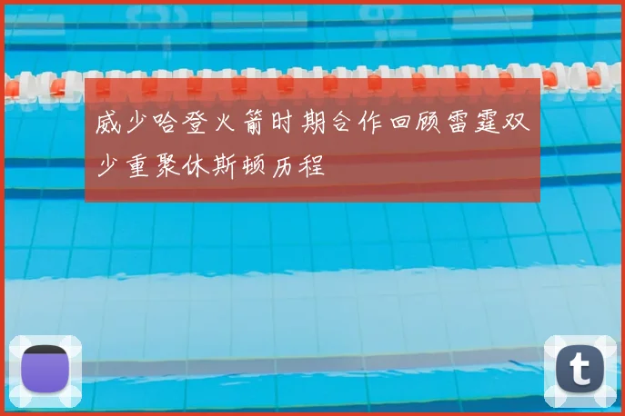 威少哈登火箭时期合作回顾雷霆双少重聚休斯顿历程