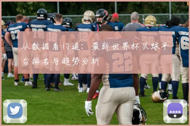 从数据看门道：最新世界杯买球平台排名与趋势分析